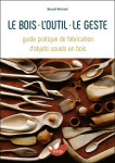 Le bois, l'outil, le geste - guide pratique de fabrication d'objets usuels en bois