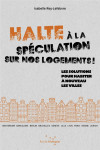 Halte a la speculation sur nos logements !  les solutions pour habiter a nouveau les villes