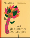 L'art de sublimer les legumes : cuisine coloree et de saison en plus de 80 recettes veggies