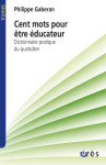 Cent mots pour etre educateur  -  dictionnaire pratique du quotidien