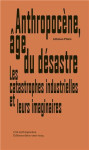 Anthropocene, age du desastre: les catastrophes industrielles et leurs imaginaires /francais