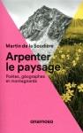 Arpenter le paysage - poetes, geographes et montagnards