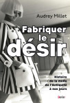 Fabriquer le desir - histoire de la mode de l'antiquite a nos jours