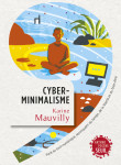 Cyberminimalisme - face au tout numerique, reconquerir du temps, de la liberte et du bien-etre