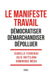 Le manifeste travail. democratiser, demarchandiser, depolluer