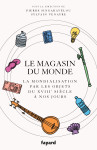 Le magasin du monde - la mondialisation par les objets du xviiie siecle a nos jours