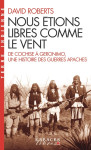 Nous etions libres comme le vent - de cochise a geronimo, une histoire des guerres apaches