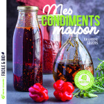 Mes condiments maison - pickles, chutneys, sauces, vinaigres, huiles, epices...