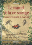 Le manuel de la vie sauvage ou revivre par la nature - comprendre et prévoir le temps, marcher et s'orienter...