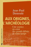 Aux origines, l'archéologie - une science au coeur des grands débats de notre temps