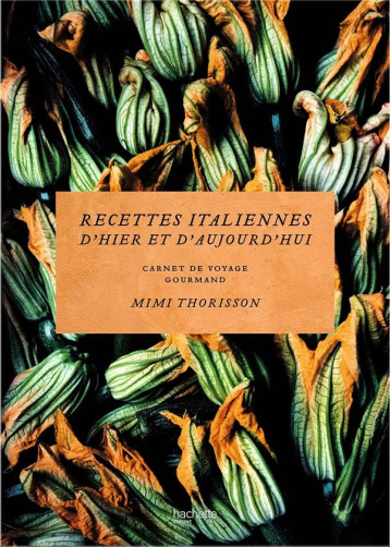 RECETTES ITALIENNES D'HIER ET AUJOURD'HUI : CARNET DE VOYAGE GOURMAND - THORISSON MIMI - HACHETTE