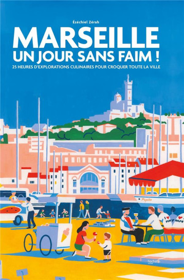 MARSEILLE : UN JOUR SANS FAIM ! 25 HEURES D'EXPLORATIONS CULINAIRES POUR CROQUER TOUTE LA VILLE - EZECHIEL ZERAH - HACHETTE