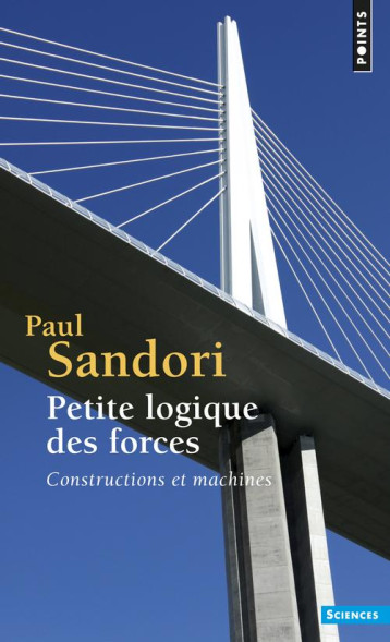 PETITE LOGIQUE DES FORCES  -  CONSTRUCTIONS ET MACHINES - SANDORI PAUL - SEUIL