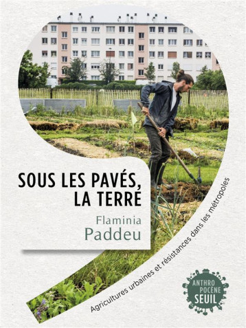 SOUS LES PAVES, LA TERRE : AGRICULTURES URBAINES ET RESISTANCES DANS LES METROPOLES - PADDEU FLAMINIA - SEUIL