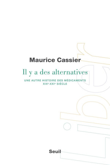 IL Y A DES ALTERNATIVES : UNE AUTRE HISTOIRE DES MEDICAMENTS, XIXE:XXIE SIECLE - CASSIER MAURICE - SEUIL