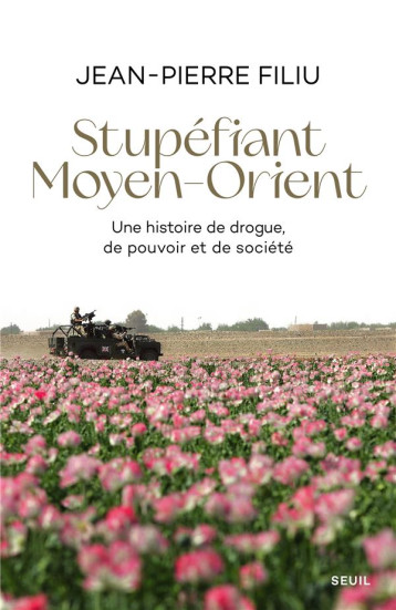 STUPEFIANT MOYEN-ORIENT : UNE HISTOIRE DE DROGUE, DE POUVOIR ET DE SOCIETE - FILIU JEAN-PIERRE - SEUIL