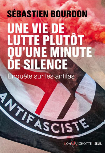 UNE VIE DE LUTTE PLUTOT QU'UNE MINUTE DE SILENCE : ENQUETE SUR LES ANTIFAS - BOURDON SEBASTIEN - SEUIL