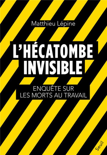 L'HECATOMBE INVISIBLE : ENQUETE SUR LES MORTS AU TRAVAIL - LEPINE MATTHIEU - SEUIL