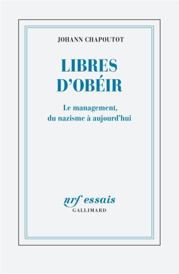 LIBRES D'OBEIR  -  LE MANAGEMENT, DU NAZISME A AUJOURD'HUI - CHAPOUTOT JOHANN - GALLIMARD