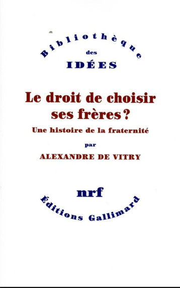 LE DROIT DE CHOISIR SES FRERES ? UNE HISTOIRE DE LA FRATERNITE - ALEXANDRE DE VITRY - GALLIMARD