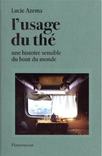 L'USAGE DU THE : UNE HISTOIRE SENSIBLE DU BOUT DU MONDE - AZEMA LUCIE - FLAMMARION