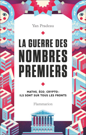 LA GUERRE DES NOMBRES PREMIERS : MATHS, ECO, CRYPTO : ILS SONT SUR TOUS LES FRONTS - PRADEAU YAN - FLAMMARION