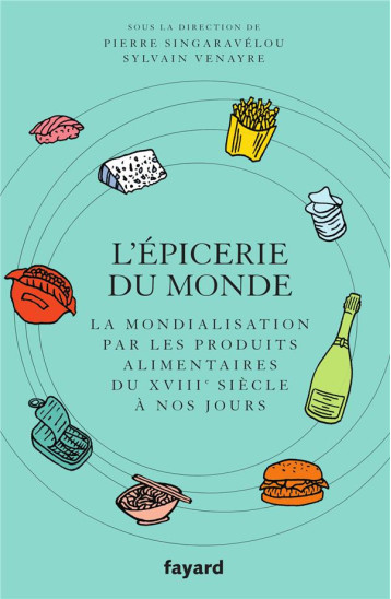 L'EPICERIE DU MONDE : LA MONDIALISATION PAR LES PRODUITS ALIMENTAIRES DU XVIIIE SIECLE A NOS JOURS - SINGARAVELOU/VENAYRE - FAYARD