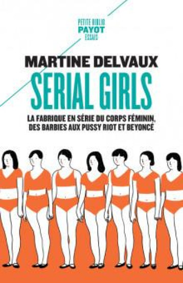 SERIAL GIRLS : LA FABRIQUE EN SERIE DU CORPS FEMININ, DES BARBIES AUX PUSSY RIOT ET BEYONCE - DELVAUX MARTINE - PAYOT POCHE