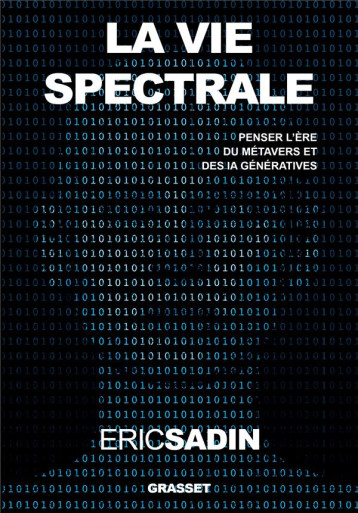 LA VIE SPECTRALE : PENSER L'ERE DU METAVERS ET DES IA GENERATIVES - SADIN ERIC - GRASSET