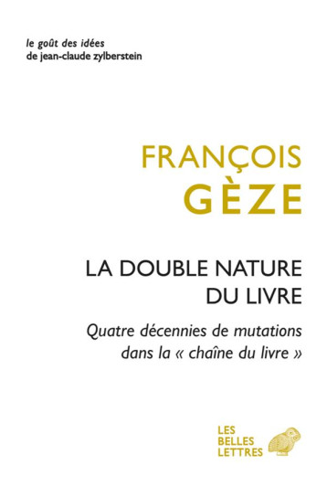 LA DOUBLE NATURE DU LIVRE : QUATRE DECENNIES DE MUTATIONS DANS LA CHAINE DU LIVRE - GEZE FRANCOIS - BELLES LETTRES