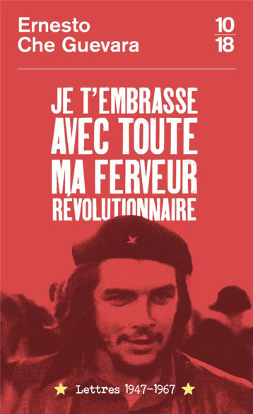 JE T'EMBRASSE AVEC TOUTE MA FERVEUR REVOLUTIONNAIRE : LETTRES 1947-1967 - CHE GUEVARA - 10 X 18