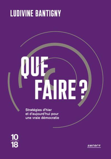 QUE FAIRE ? STRATEGIES D'HIER ET D'AUJOURD'HUI POUR UNE VRAIE DEMOCRATIE - BANTIGNY LUDIVINE - 10 X 18