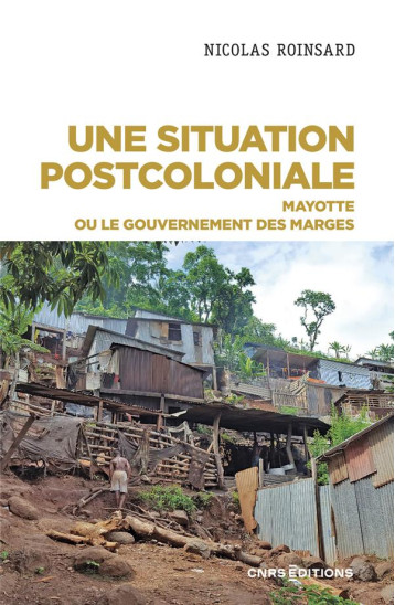 UNE SITUATION POSTCOLONIALE : MAYOTTE OU LE GOUVERNEMENT DES MARGES - ROINSARD NICOLAS - CNRS