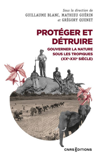 PROTEGER ET DETRUIRE : GOUVERNER LA NATURE SOUS LES TROPIQUES (XX-XXIE SIECLE) - BLANC/GUERIN/QUENET - CNRS