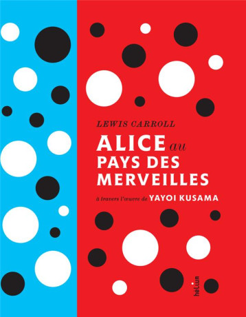 ALICE AU PAYS DES MERVEILLES A TRAVERS L'OEUVRE DE YAYOI KUSAMA - CARROLL LEWIS - Hélium