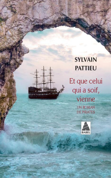 ET QUE CELUI QUI A SOIF, VIENNE  -  UN ROMAN DE PIRATES - PATTIEU SYLVAIN - Actes Sud