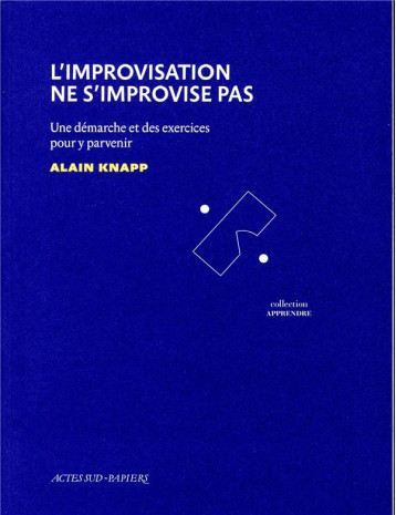 L'IMPROVISATION NE S'IMPROVISE PAS - UNE DEMARCHE ET DES EXERCICES POUR Y PARVENIR - KNAPP ALAIN - ACTES SUD