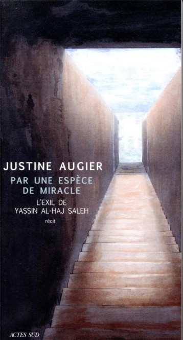 PAR UNE ESPECE DE MIRACLE  -  L'EXIL DE YASSIN AL-HAJ SALEH - AUGIER JUSTINE - ACTES SUD