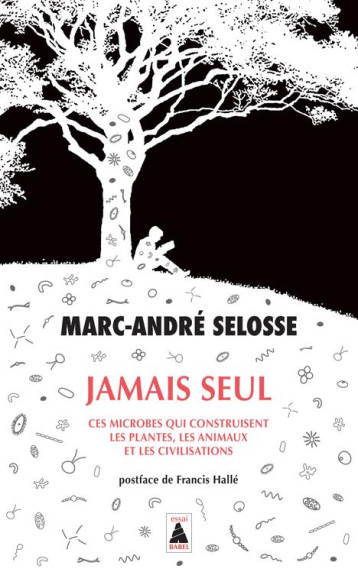 JAMAIS SEUL : CES MICROBES QUI CONSTRUISENT LES PLANTES, LES ANIMAUX ET LES CIVILISATIONS - SELOSSE/HALLE - ACTES SUD