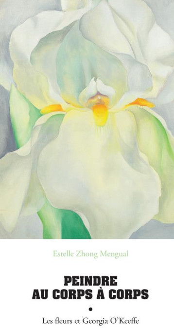 PEINDRE AU CORPS A CORPS : LES FLEURS ET GEORGIA O'KEEFFE - ZHONG MENGUAL E. - ACTES SUD