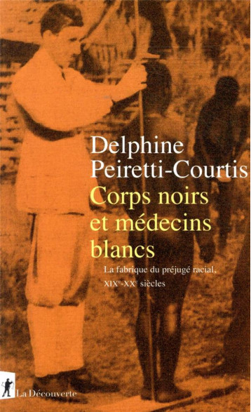 CORPS NOIRS ET MEDECINS BLANCS : LA FABRIQUE DU PREJUGE RACIAL, XIXE-XXE SIECLES - PEIRETTI-COURTIS D. - LA DECOUVERTE