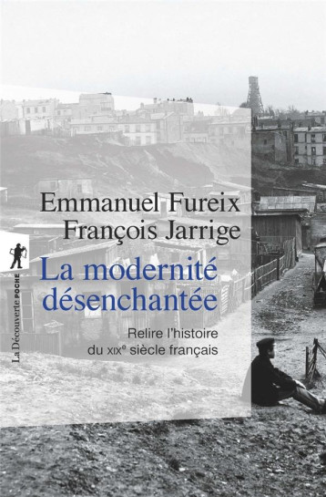 LA MODERNITE DESENCHANTEE  -  RELIRE L'HISTOIRE DU XIXE SIECLE FRANCAIS - FUREIX/JARRIGE - LA DECOUVERTE
