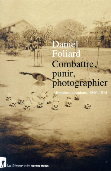COMBATTRE, PUNIR, PHOTOGRAPHIER  -  EMPIRES COLONIAUX, 1890-1914 - FOLIARD DANIEL - LA DECOUVERTE
