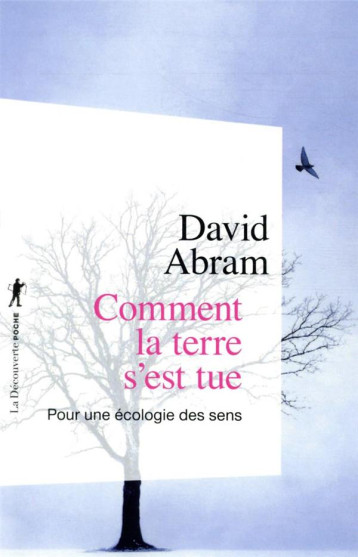 COMMENT LA TERRE S'EST TUE : POUR UNE ECOLOGIE DES SENS - ABRAM DAVID - LA DECOUVERTE