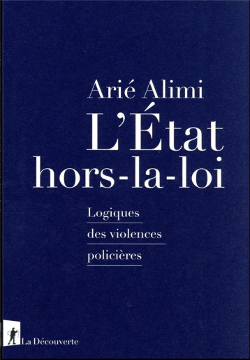 L'ÉTAT HORS-LA-LOI : LOGIQUES DES VIOLENCES POLICIERES - ALIMI ARIE - LA DECOUVERTE