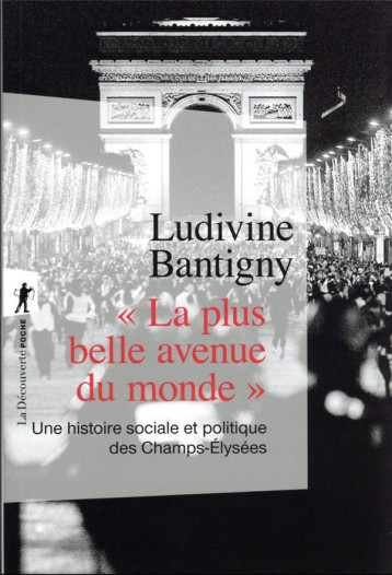 LA PLUS BELLE AVENUE DU MONDE : UNE HISTOIRE SOCIALE ET POLITIQUE DES CHAMPS-ELYSEES - BANTIGNY LUDIVINE - LA DECOUVERTE