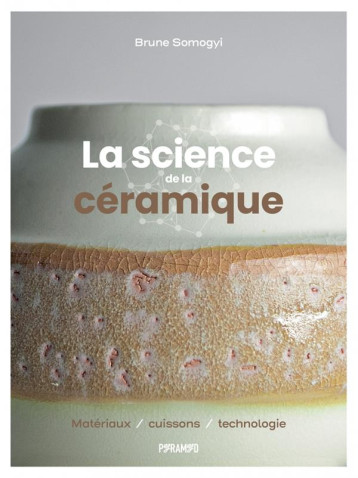 LA SCIENCE DE LA CERAMIQUE : MATERIAUX, CUISSONS, TECHNOLOGIE - SOMOGYI BRUNE - PYRAMYD