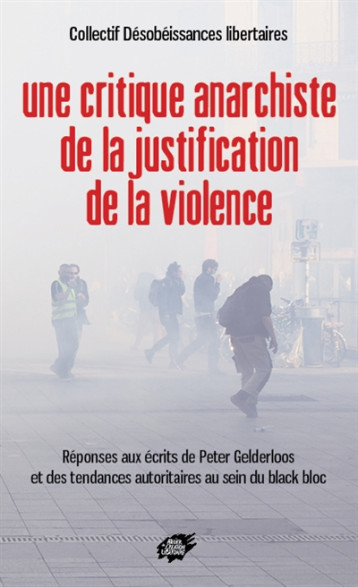 UNE CRITIQUE ANARCHISTE DE LA JUSTIFICATION DE LA VIOLENCE - REPONSES AUX ECRITS DE PETER GELDERLOOS - COLLECTIF DESOBEISSA - ACL