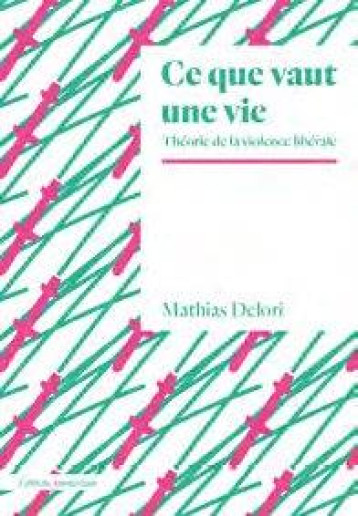 CE QUE VAUT UNE VIE  -  THEORIE DE LA VIOLENCE LIBERALE - DELORI MATHIAS - AMSTERDAM