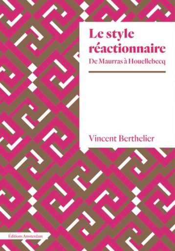 LE STYLE REACTIONNAIRE : DE MAURRAS A HOUELLEBECQ - BERTHELIER VINCENT - AMSTERDAM